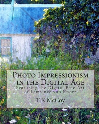 Photo Impressionism in the Digital Age: Featuring the Digital Fine Art of Lawrence von Knorr by Von Knorr, Lawrence