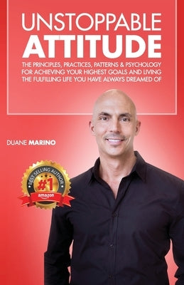 Unstoppable Attitude: The Principles, Practices, Patterns & Psychology for Achieving Your Highest Goals and Living the Fulfilling Life you H by Marino, Duane