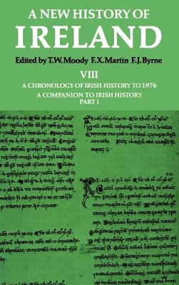 New History of Ireland: Volume VIII: A Chronology of Irish History to 1976: A Companion to Irish History, Part I by Moody, T. W.
