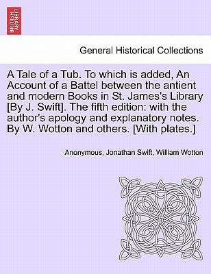 A Tale of a Tub. to Which Is Added, an Account of a Battel Between the Antient and Modern Books in St. James's Library [by J. Swift]. the Fifth Editio by Anonymous