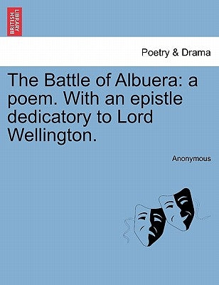The Battle of Albuera: A Poem. with an Epistle Dedicatory to Lord Wellington. by Anonymous