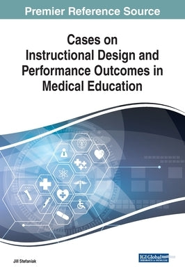 Cases on Instructional Design and Performance Outcomes in Medical Education by Stefaniak, Jill