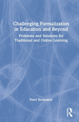 Challenging Formalization in Education and Beyond: Problems and Solutions for Traditional and Online Learning by Serdyukov, Peter