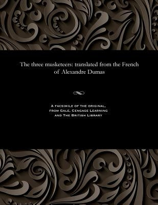 The three musketeers: translated from the French of Alexandre Dumas by Dumas, Alexandre