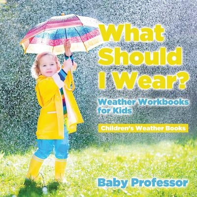 What Should I Wear? Weather Workbooks for Kids Children's Weather Books by Baby Professor