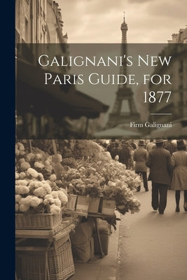 Galignani's New Paris Guide, for 1877 by Galignani, Firm