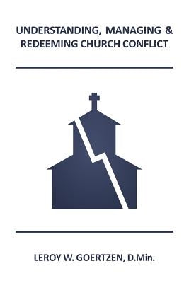 Understanding, Managing & Redeeming Church Conflict by Goertzen D. Min, Leroy