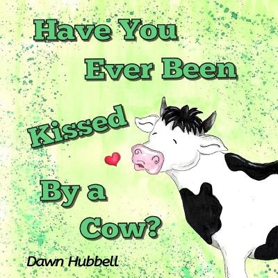 Have You Ever Been Kissed By A Cow? by Hubbell, Dawn