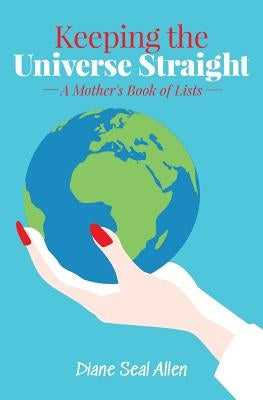 Keeping the Universe Straight: A Mother's Book of Lists by Allen, Diane Seal