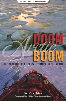 Arctic Doom, Arctic Boom: The Geopolitics of Climate Change in the Arctic by Zellen, Barry Scott