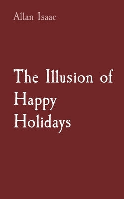 The Illusion of Happy Holidays by Issac, Allan T.