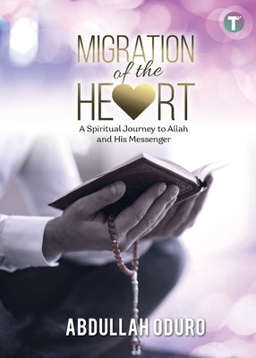 Migration of the Heart: A Spiritual Journey to Allah and His Messenger by Oduro, Abdullah