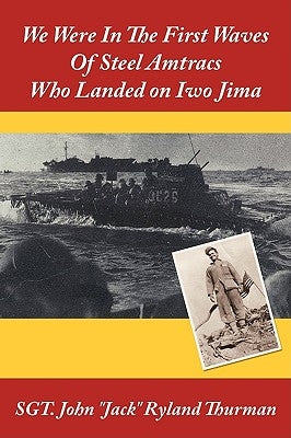 We Were In The First Waves Of Steel Amtracs Who Landed on Iwo Jima by Sgt John Jack Ryland Thurman