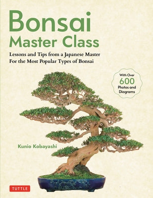 Bonsai Master Class: Lessons and Tips from a Japanese Master for All the Most Popular Types of Bonsai (with Over 600 Photos & Diagrams) by Kobayashi, Kunio