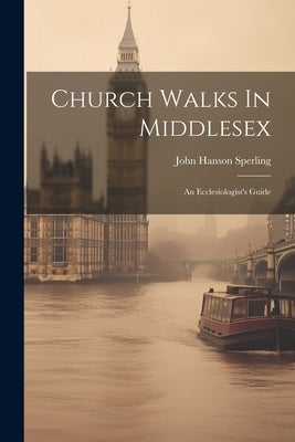Church Walks In Middlesex: An Ecclesiologist's Guide by Sperling, John Hanson