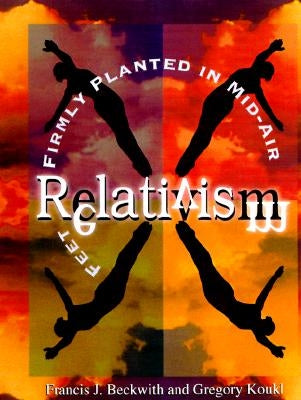 Relativism: Feet Firmly Planted in Mid-Air by Beckwith, Francis J.