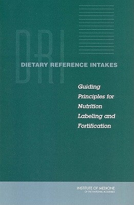 Dietary Reference Intakes: Guiding Principles for Nutrition Labeling and Fortification by Institute of Medicine