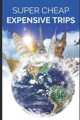 Super Cheap Expensive Trips: Luxury on a Budget Guide to Visiting the World's Most Expensive Places for Less by Tang, Phil