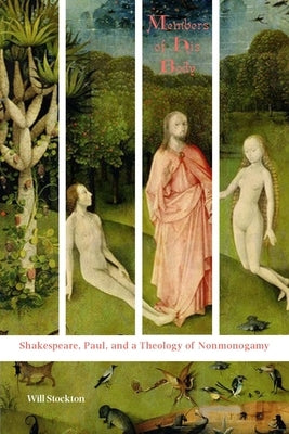 Members of His Body: Shakespeare, Paul, and a Theology of Nonmonogamy by Stockton, Will