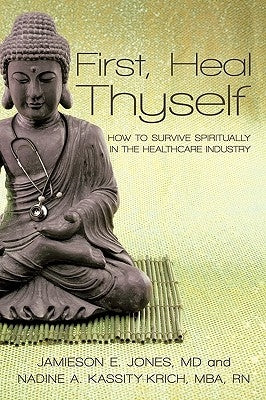 First, Heal Thyself: How to Survive Spiritually in the Healthcare Industry by Jones, Kassity-Krich