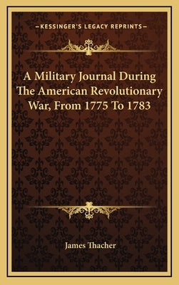A Military Journal During The American Revolutionary War, From 1775 To 1783 by Thacher, James