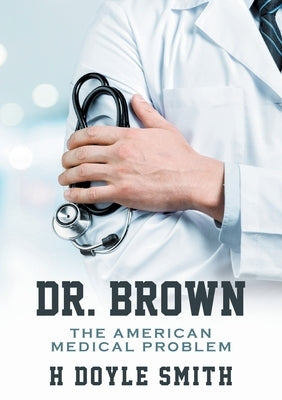 Dr. Brown: The American Medical Problem by Smith, H. Doyle