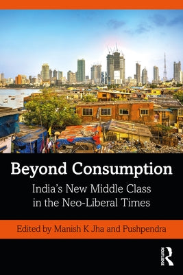 Beyond Consumption: India's New Middle Class in the Neo-Liberal Times by K. Jha, Manish