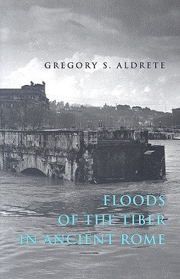 Floods of the Tiber in Ancient Rome by Aldrete, Gregory S.