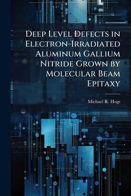 Deep Level Defects in Electron-Irradiated Aluminum Gallium Nitride Grown by Molecular Beam Epitaxy by Hogsed, Michael R.