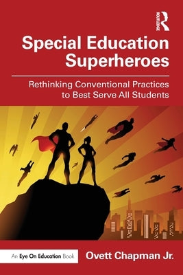 Special Education Superheroes: Rethinking Conventional Practices to Best Serve All Students by Chapman, Ovett, Jr.