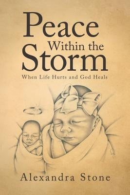 Peace Within the Storm: When Life Hurts and God Heals by Stone, Alexandra