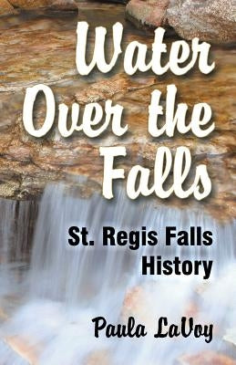 Water Over the Falls: St. Regis Falls History by Lavoy, Paula
