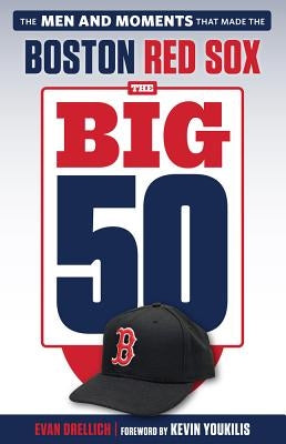 The Big 50: Boston Red Sox: The Men and Moments That Made the Boston Red Sox by Drellich, Evan