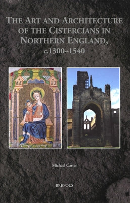 The Art and Architecture of the Cistercians in Northern England, C.1300-1540 by Carter, Michael
