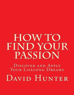 How to Find Your Passion: Discover and Apply Your Lifelong Dreams by Hunter, David a.