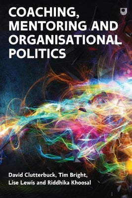 Managing Organisational Politics: How coaches and mentors can help by Clutterbuck, David