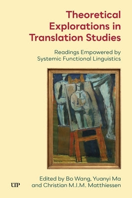 Theoretical Explorations in Translation Studies: Readings Empowered by Systemic Functional Linguistics by Wang, Bo