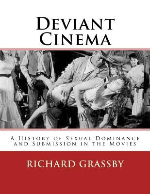Deviant Cinema: A history of Sexual Dominance and Submission in the Movies by Grassby, Richard Bruce