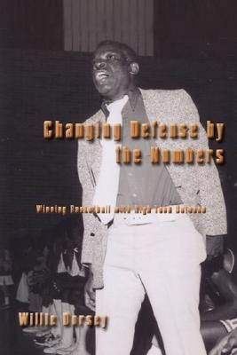 Changing Defense by the Numbers: Winning Basketball with High Tech Defense by Dorsey, Willie