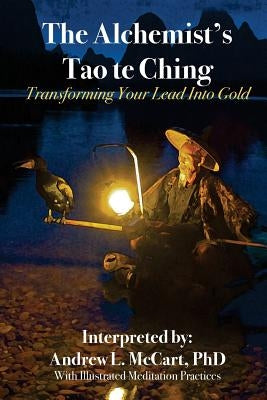 The Alchemist's Tao Te Ching: Transforming Your Lead Into Gold by McCart Phd, Andrew L.