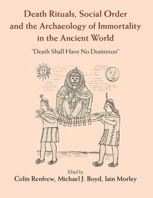 Death Rituals, Social Order and the Archaeology of Immortality in the Ancient World: 'Death Shall Have No Dominion' by Renfrew, Colin