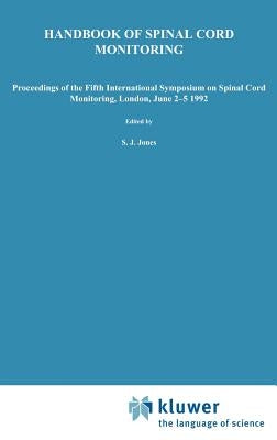 Handbook of Spinal Cord Monitoring: Proceedings of the Fifth International Symposium on Spinal Cord Monitoring, London, Uk, June 2-5, 1992 by Jones, S. J.