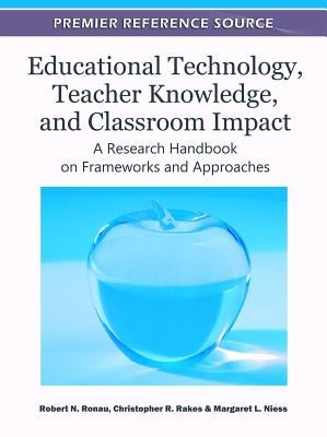 Educational Technology, Teacher Knowledge, and Classroom Impact: A Research Handbook on Frameworks and Approaches by Ronau, Robert N.