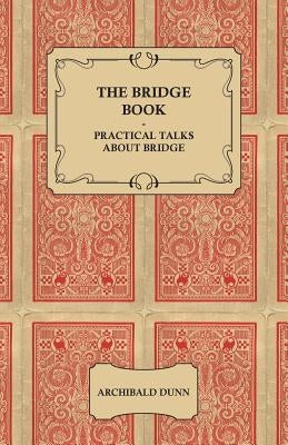 The Bridge Book - Practical Talks about Bridge by Dunn, Archibald