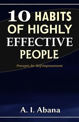 10 Habits of Highly Effective People: Precepts for Self-improvement by Abana, A. I.