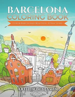 Barcelona Coloring Book: Color Barcelona's Beautiful Attractions by Benjamin, Arthur