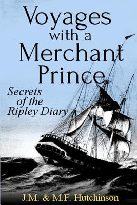 Voyages with a Merchant Prince: Secrets of the Ripley Diary by Hutchinson Ed, M. F.