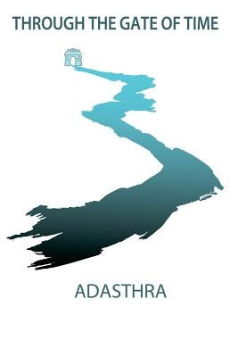 Through the Gate of Time: The Past and Future of Human Kind. A revealing spiritual guidebook. by Adasthra