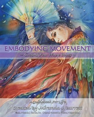 Embodying Movement: Ground your whole being by Barrett, Miranda J.