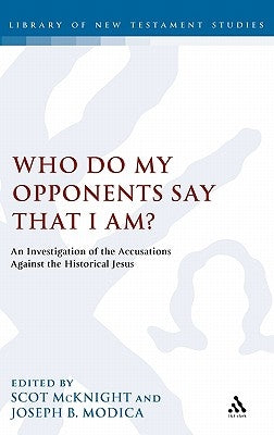Who Do My Opponents Say That I Am?: An Investigation of the Accusations Against the Historical Jesus by McKnight, Scot